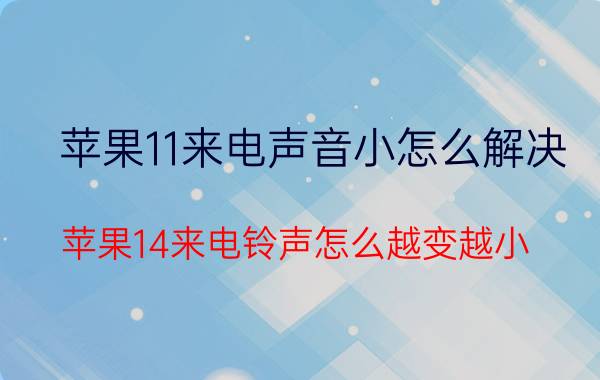 苹果11来电声音小怎么解决 苹果14来电铃声怎么越变越小？